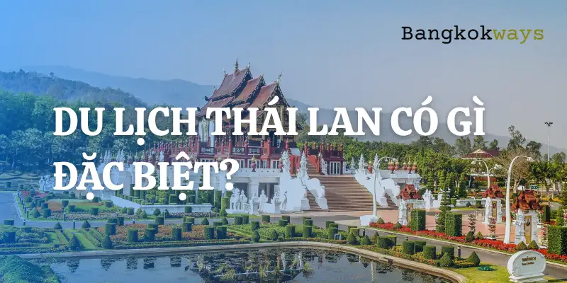 Du lịch Thái Lan có gì đặc biệt? 10 điều hấp dẫn níu chân du khách