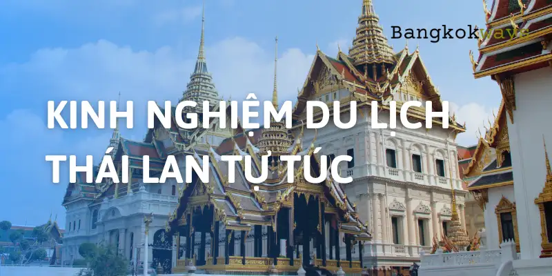 Kinh nghiệm du lịch Thái Lan tự túc, chi tiết [Cập nhật 2025]